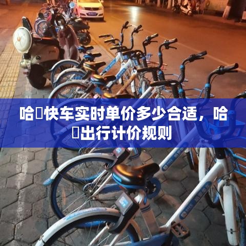 哈啰快车实时单价多少合适,哈啰出行计价规则