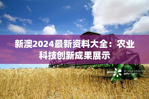 新澳2024最新资料大全：农业科技创新成果展示