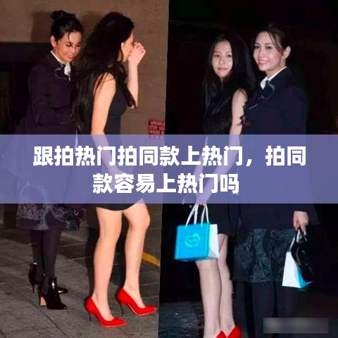 跟拍热门拍同款上热门,拍同款容易上热门吗