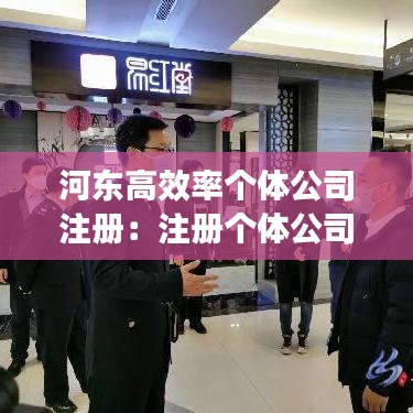 河东高效率个体公司注册：注册个体公司需要哪些材料和流程 