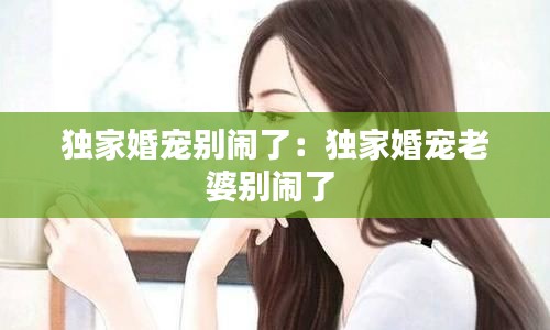 独家婚宠别闹了:独家婚宠老婆别闹了