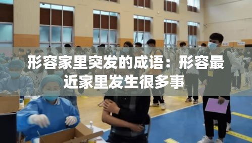 形容家里突发的成语：形容最近家里发生很多事 