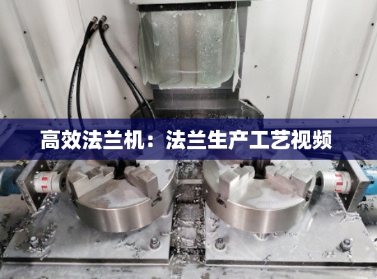 高效法兰机：法兰生产工艺视频 