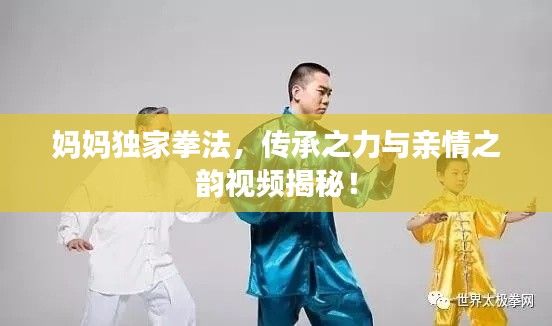 妈妈独家拳法，传承之力与亲情之韵视频揭秘！