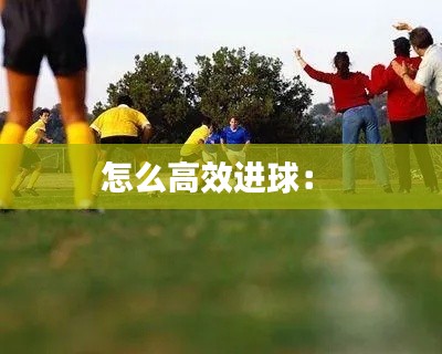 怎么高效进球： 