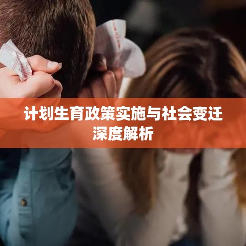 计划生育政策实施与社会变迁深度解析
