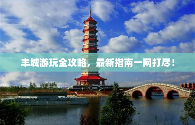 丰城游玩全攻略，最新指南一网打尽！