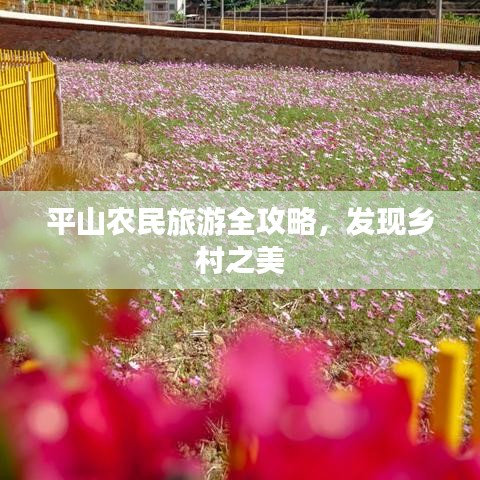 平山农民旅游全攻略,发现乡村之美