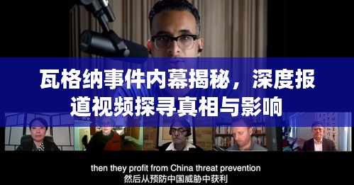瓦格纳事件内幕揭秘,深度报道视频探寻真相与影响