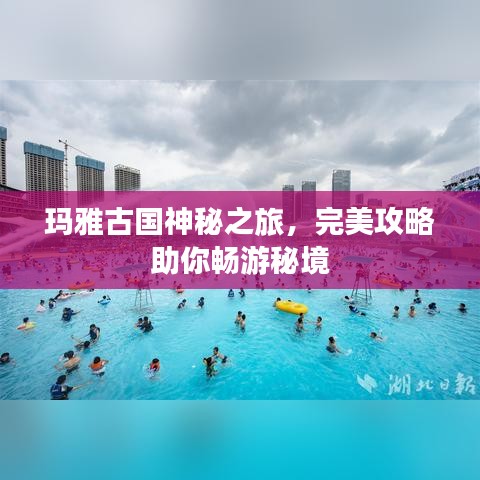 玛雅古国神秘之旅，完美攻略助你畅游秘境
