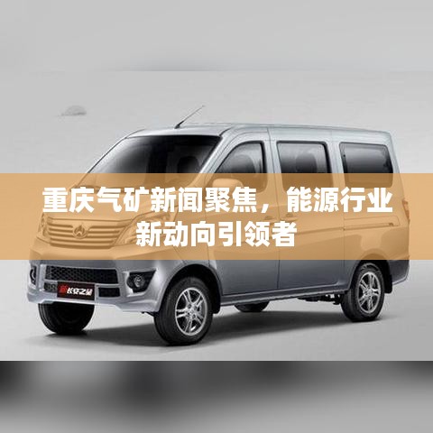 重庆气矿新闻聚焦，能源行业新动向引领者