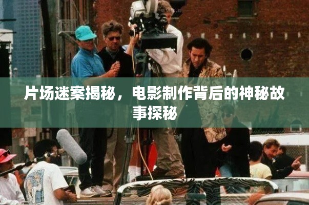 片场迷案揭秘，电影制作背后的神秘故事探秘