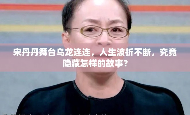 宋丹丹舞台乌龙连连，人生波折不断，究竟隐藏怎样的故事？