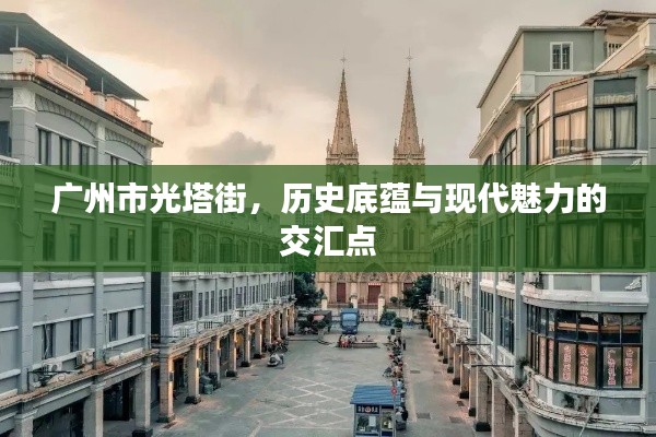广州市光塔街，历史底蕴与现代魅力的交汇点