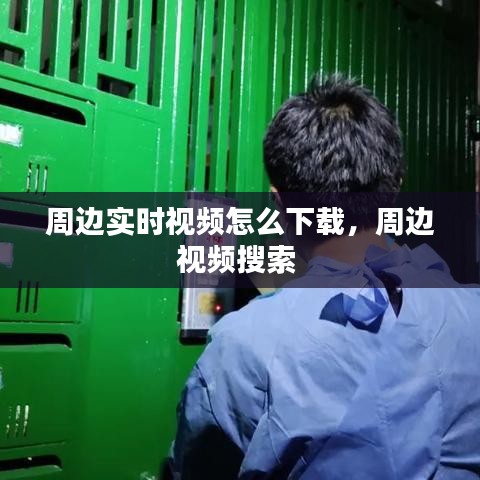 周边实时视频怎么下载，周边视频搜索 