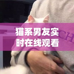 猫系男友实时在线观看，猫系男友第一部 