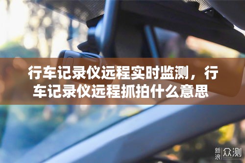 行车记录仪远程实时监测,行车记录仪远程抓拍什么意思