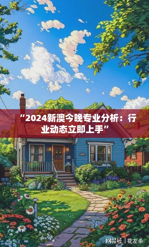 “2024新澳今晚专业分析:行业动态立即上手”