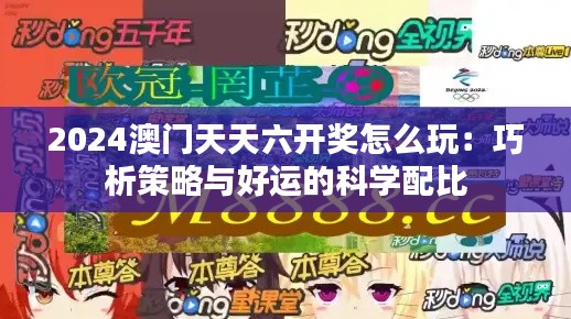 2024澳门天天六开奖怎么玩：巧析策略与好运的科学配比