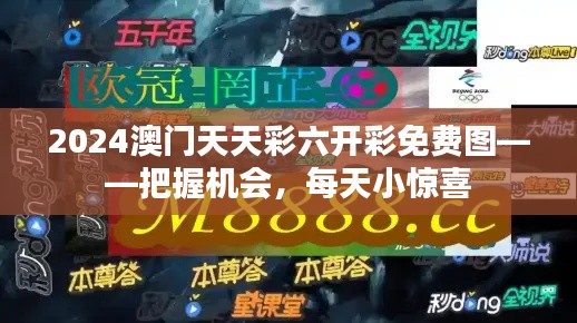 2024澳门天天彩六开彩免费图——把握机会，每天小惊喜