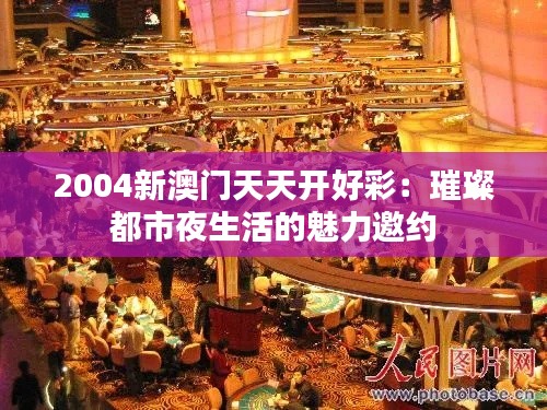 2004新澳门天天开好彩:璀璨都市夜生活的魅力邀约