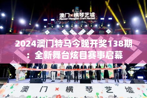 2024澳门特马今晚开奖138期：全新舞台炫目赛事启幕