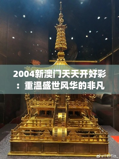 2004新澳门天天开好彩:重温盛世风华的非凡之旅