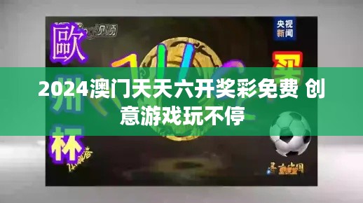 2024澳门天天六开奖彩免费 创意游戏玩不停