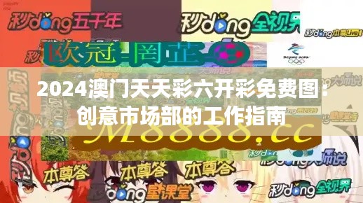 2024澳门天天彩六开彩免费图:创意市场部的工作指南