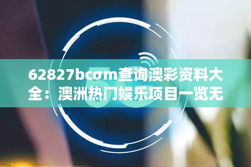 62827bcσm查询澳彩资料大全:澳洲热门娱乐项目一览无遗