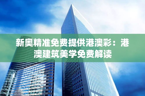 新奥精准免费提供港澳彩:港澳建筑美学免费解读