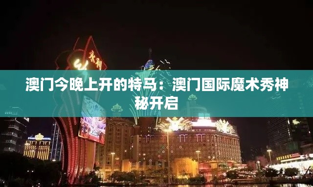 澳门今晚上开的特马：澳门国际魔术秀神秘开启