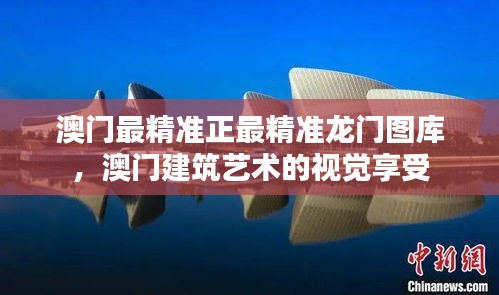 澳门最精准正最精准龙门图库,澳门建筑艺术的视觉享受