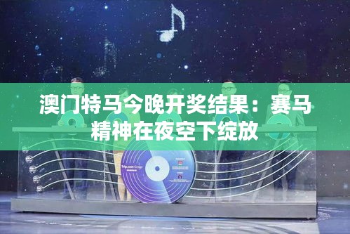 澳门特马今晚开奖结果：赛马精神在夜空下绽放