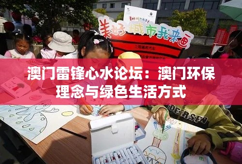 澳门雷锋心水论坛：澳门环保理念与绿色生活方式