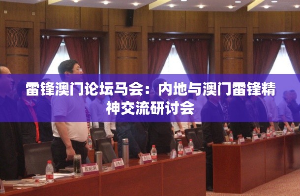 雷锋澳门论坛马会：内地与澳门雷锋精神交流研讨会