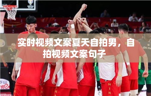 实时视频文案夏天自拍男，自拍视频文案句子 