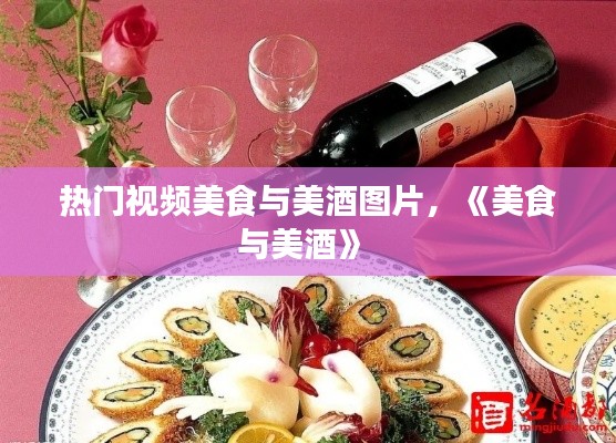 热门视频美食与美酒图片，《美食与美酒》 