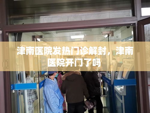 津南医院发热门诊解封,津南医院开门了吗