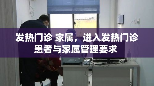 发热门诊 家属,进入发热门诊患者与家属管理要求