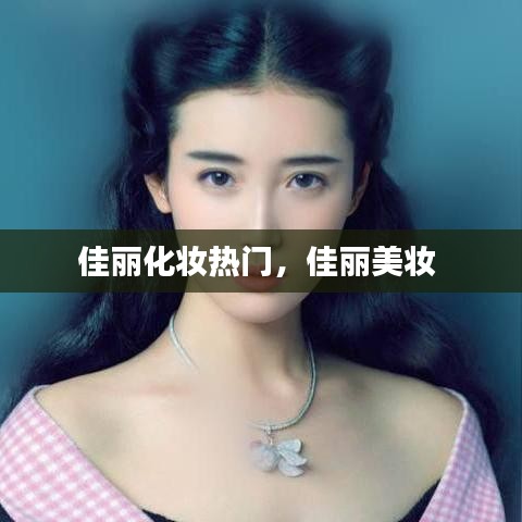 佳丽化妆热门，佳丽美妆 