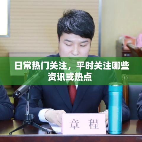 日常热门关注，平时关注哪些资讯或热点 