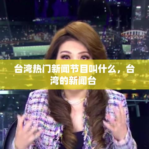 台湾热门新闻节目叫什么,台湾的新闻台