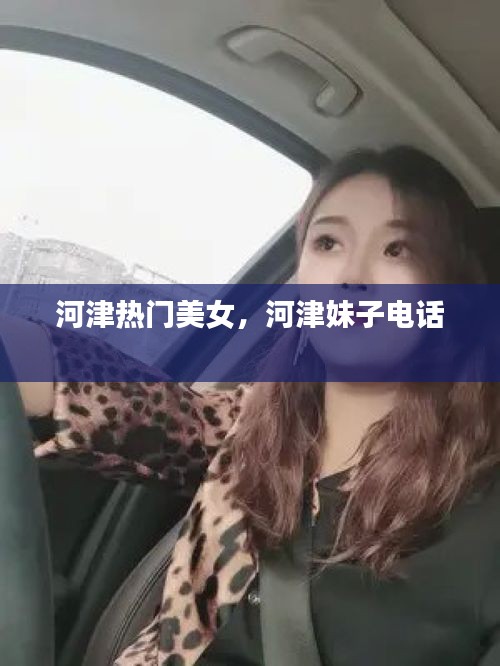 河津热门美女,河津妹子电话
