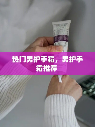 热门男护手霜，男护手霜推荐 