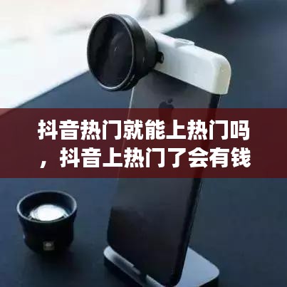 抖音热门就能上热门吗,抖音上热门了会有钱吗
