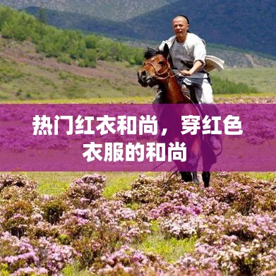 热门红衣和尚，穿红色衣服的和尚 