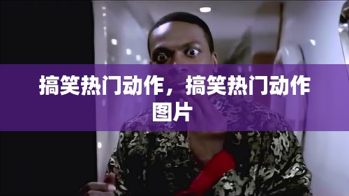 搞笑热门动作,搞笑热门动作图片