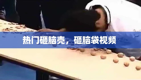 热门砸脑壳,砸脑袋视频