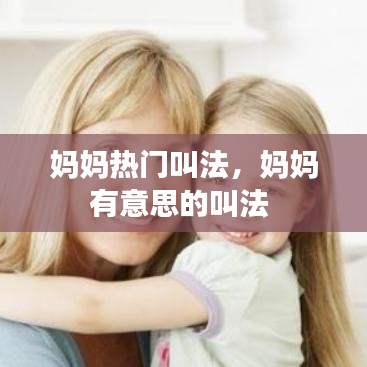 妈妈热门叫法，妈妈有意思的叫法 